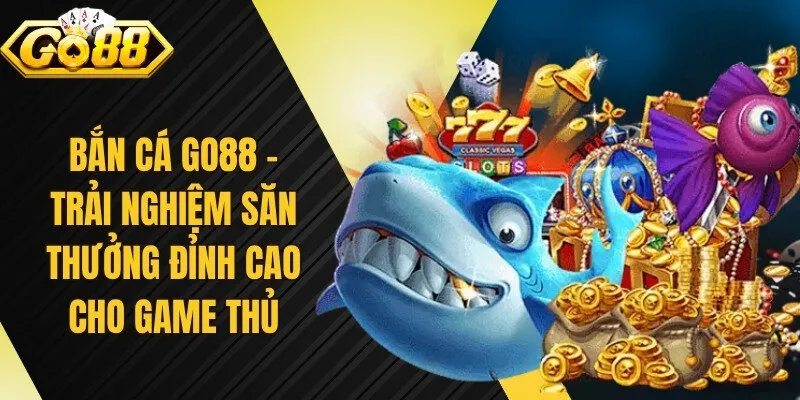 Bắn Cá Go88 – Trải Nghiệm Săn Thưởng Đỉnh Cao Cho Game Thủ